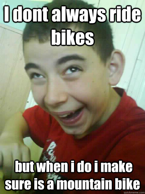 I Don't Always Ride Bikes But When I Do I Make Sure Is A Mountain Bike Funny Bike Meme Image