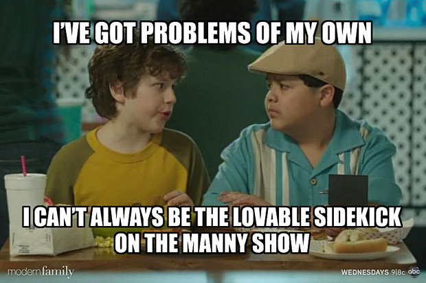 I Have Got Problems Of My Own I Can't Always Be The Lovable Sidekick On The Manny Show Funny Family Meme Image