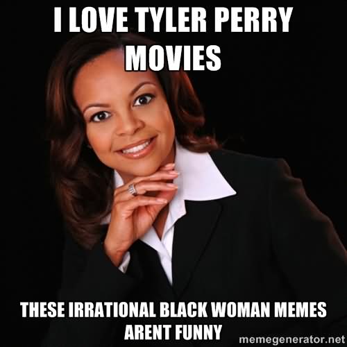 I Love Tyler Perry Movies Funny Woman Meme Picture