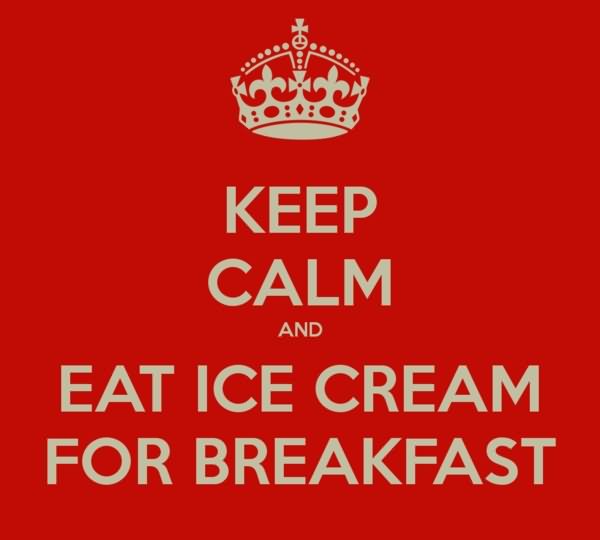 Keep Calm And Eat Ice Cream For Breakfast On National Ice Cream Day