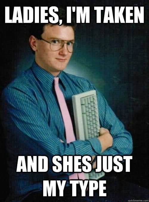 Ladies I Am Taken And Shes Just My Type Funny Computer Meme Picture