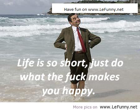 Life Is So Short Just Do What The Fuck Makes You Happy Funny Mr Bean Image