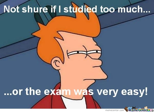 Not Shure If I Studied Too Much... Or The Exam Was Very Easy Funny Meme Picture
