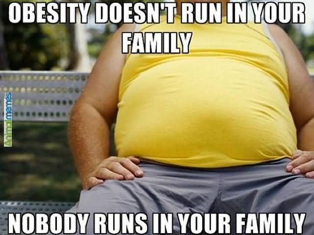 Obesity Doesn't Run In Your Family Nobody Runs In Your Family Funny Family Meme Image