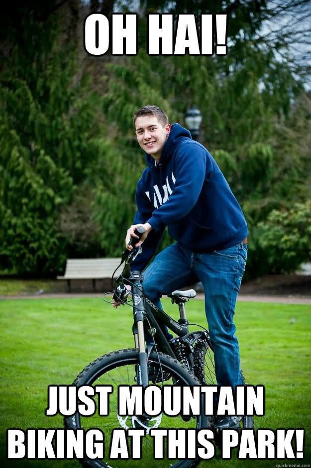 Oh Hai Just Mountain Biking At This Park Funny Bike Meme Picture