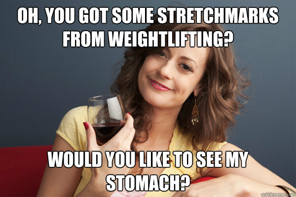 Oh You Got Some Stretchmarks From Weightlifting Would You Like To See My Stomach Funny Meme Picture