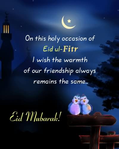 On This Holy Occasion Of Eid Ul Fitr I Wish The Warmth Of Our Friendship Always Remain The Same