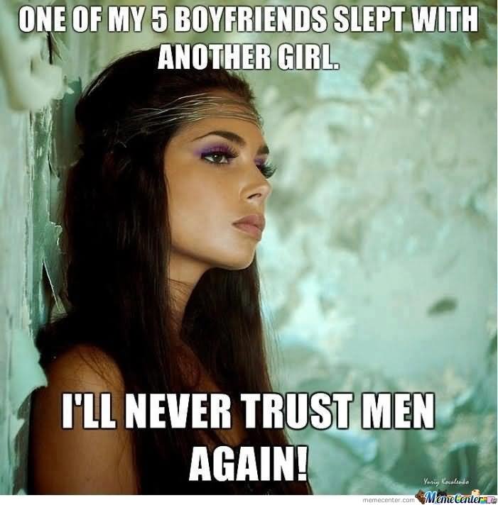 One Of My 5 Boyfriends Slept With Another Girl I Will Never Trust Men Again Funny Woman Meme Image