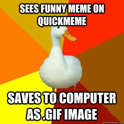 Sees Funny Meme On Quickmeme Saves To Computer As Gif Image Funny Computer Meme Image