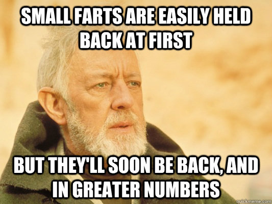 Small Farts Are Easily Held Back Back At First But They Will Soon Be Back And In Greater Numbers Funny Fart Meme Image