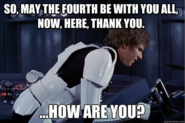 So May The Fourth Be With You All Now Here Thank You How Are You Funny Star War Meme Picture