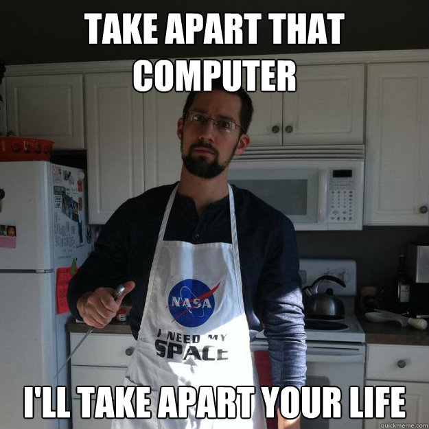 Take Apart That Computer I Will Take Apart Your Life Funny Computer Meme Picture