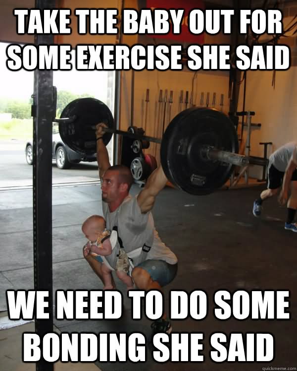 Take The Baby Out For Some exercise She We Need To Do Some Bonding She Said Funny Weightlifting Meme Image