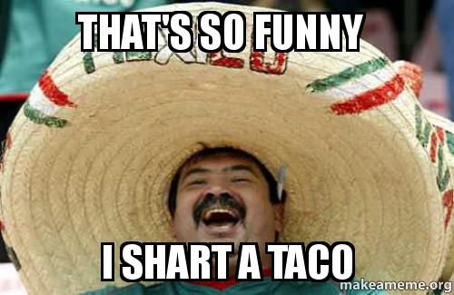 That's So Funny I Shart A Taco Funny Shart Meme Image