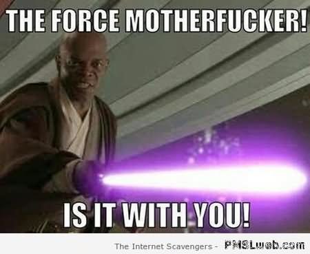 The Force Motherfucker Is It With You Funny Star War Meme Picture