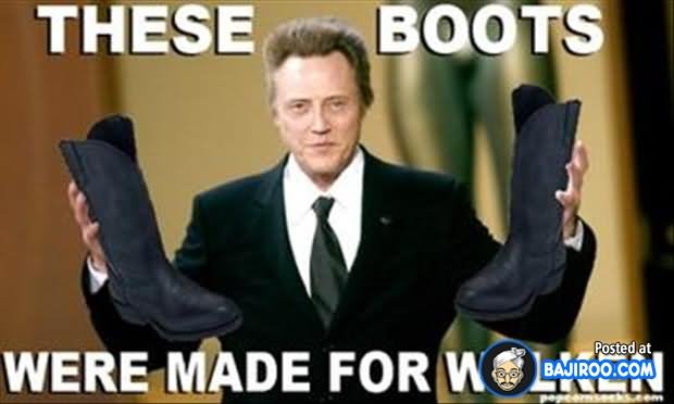These Boots Were Made For Walken Funny Boots Meme Picture