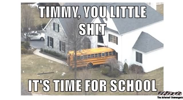Timmy You Little Shit It's Time For School Funny School Meme Picture