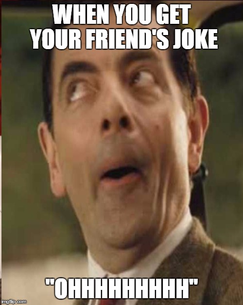 When You Get Your Friend's Joke Ohhhh Funny Mr Bean Meme Picture