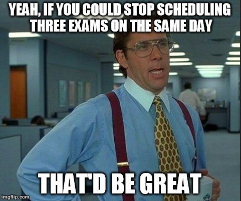 Yeah, If You Could Stop Scheduling Three Exam On The Same Day That'd Be Great Funny Exam Meme Image