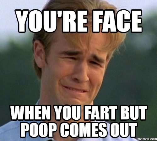 You're Face When You Fart But Poop Comes Out Funny Fart Meme Image
