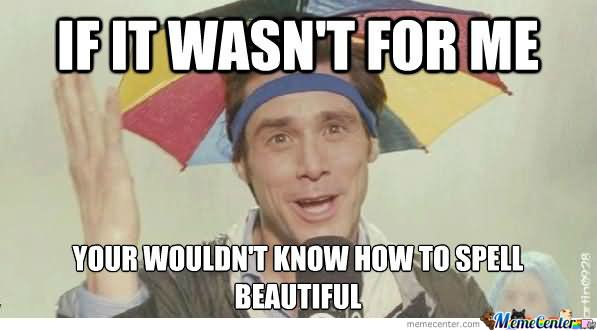 If It Wasn't For Me Your Wouldn't Know How Te Spell Beautiful Funny Jim Carrey Meme Image