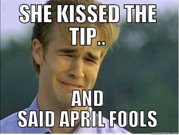 She Kissed The Tip And Said April Fools Funny Meme Image For Facebook