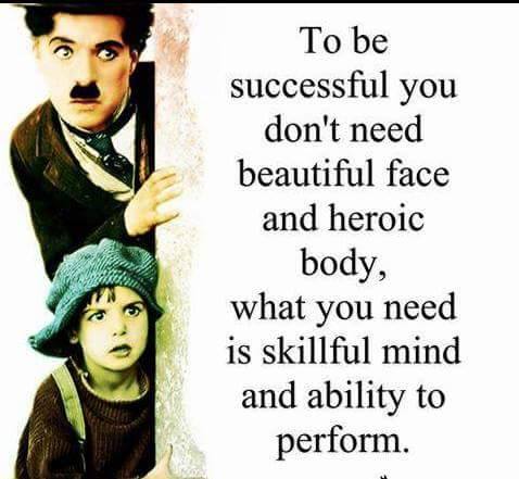To Be Successful You Don’t Need Beautiful Face And Heroic Body, What You Need is Skillful Mind And Ability To Perform.
