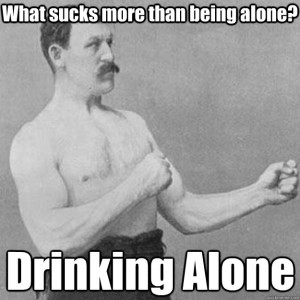 What Sucks More Than Being Alone Drinking Alone Funny Meme Image