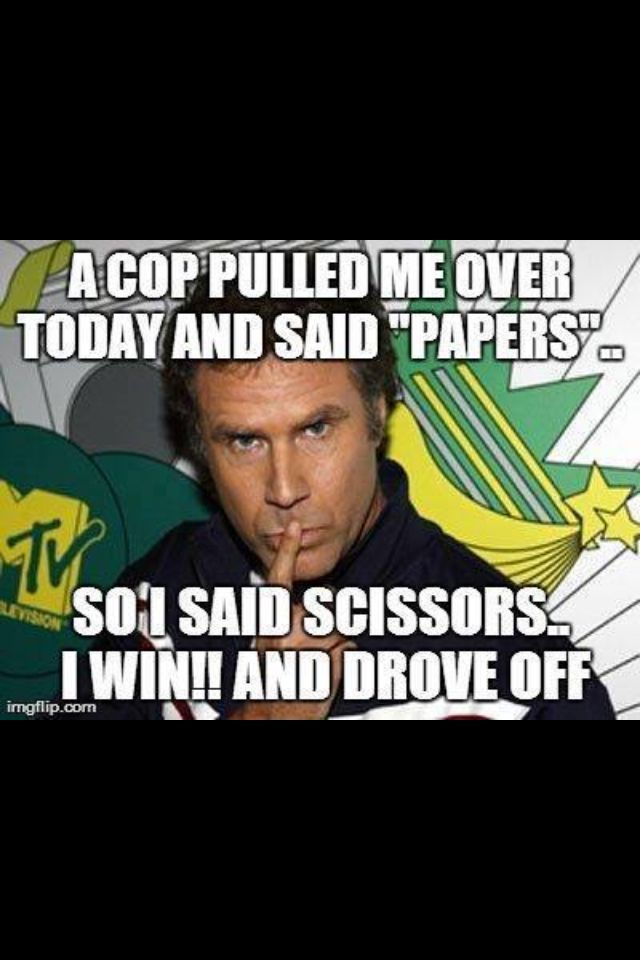 A Cop Pulled Me Over Today And Said Papers So I Said Scissors I Win And Drove Off Funny Will Ferrell Picture