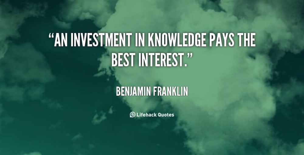 An Investment In Knowledge always pays the best interest.