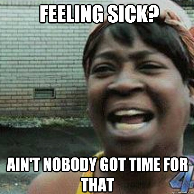 Feeling Sick Ain't Nobody Got Time For That Funny Memes About Being Sick Picture