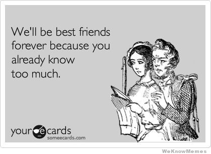 Funny Best Friends Meme We'll Be Best Friends Forever Because You Already Know Too Much Picture