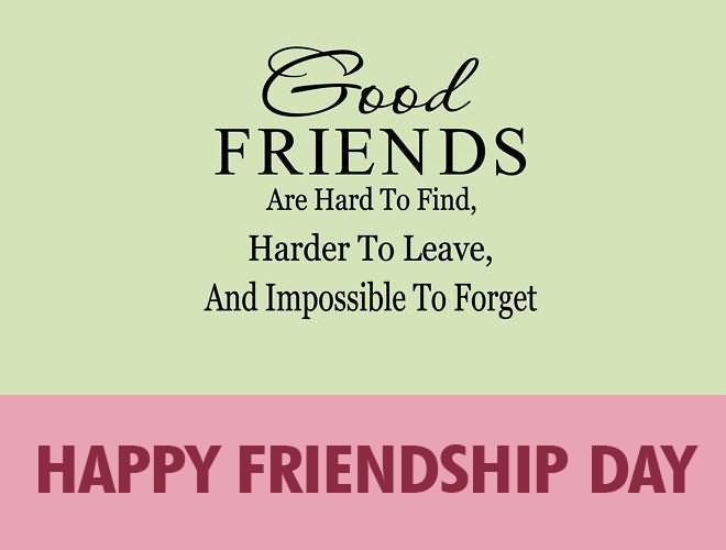 Good Friends Are Hard To Find, Harder To Leave, And Impossible To Forget Happy Friendship Day