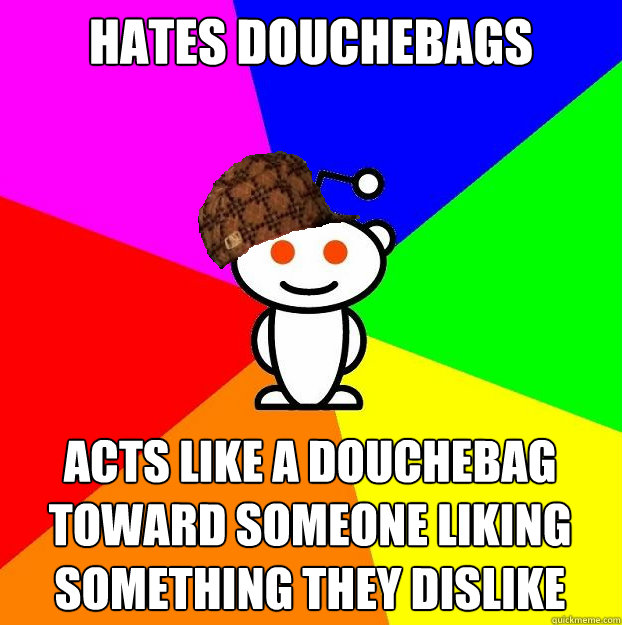 Hates Douchebags Acts Like A Douchebag Toward Someone Liking Something They Dislike Funny Meme Picture