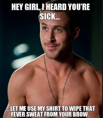 Hey Girl I Heard You Are Sick Let Me Use My Shirt To Wipe That Fever Sweat From Your Brow Funny Meme Image