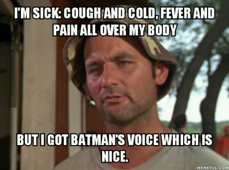 I Am Sick Cough And Cold Fever And Pain All Over My Body But I Got Batman's Voice Which Is Nice Funny Meme Image