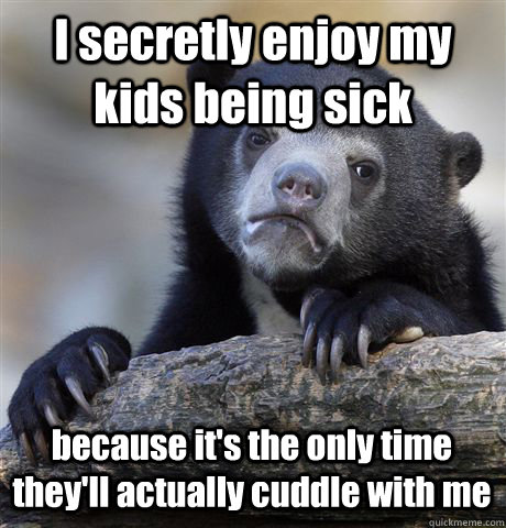 I Secretly Enjoy My Kids Being Sick Because It's The Only Time They Will Actually Cuddle With Me Funny Meme Image