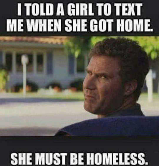 I Told A Girl To Text Me When She Got Home She Must Be Homeless Funny Will Ferrell Picture