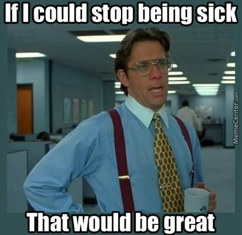 If Could Stop Being Sick That Would Be Great Funny Meme Picture