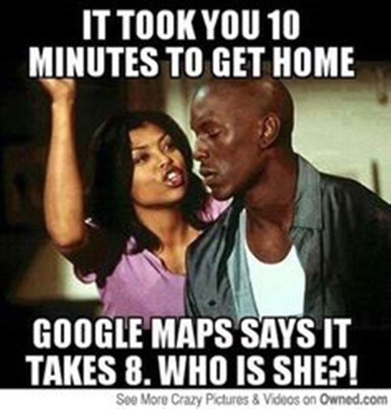 It Took You 10 Minutes To Get Home Google Maps Says It Takes 8 Who Is She Funny Relationship Meme Photo