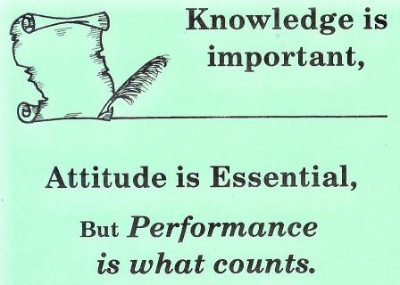 Knowledge Is Important, Attitude Is Essential, But Performance Is What Counts.