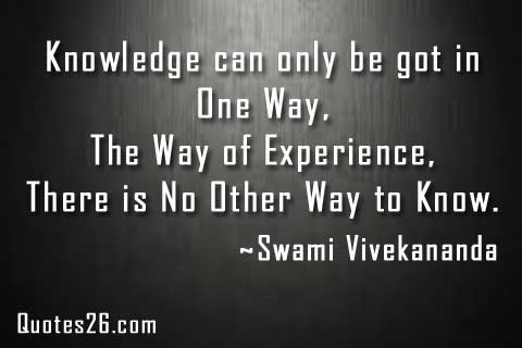 Knowledge can only be got in one way, the way of experience; there is no other way to know.