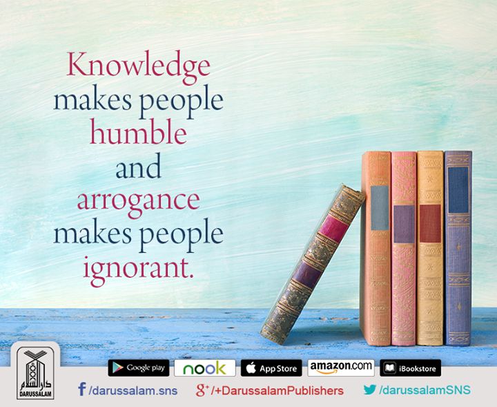 Knowledge makes people humble and arrogance makes people ignorant
