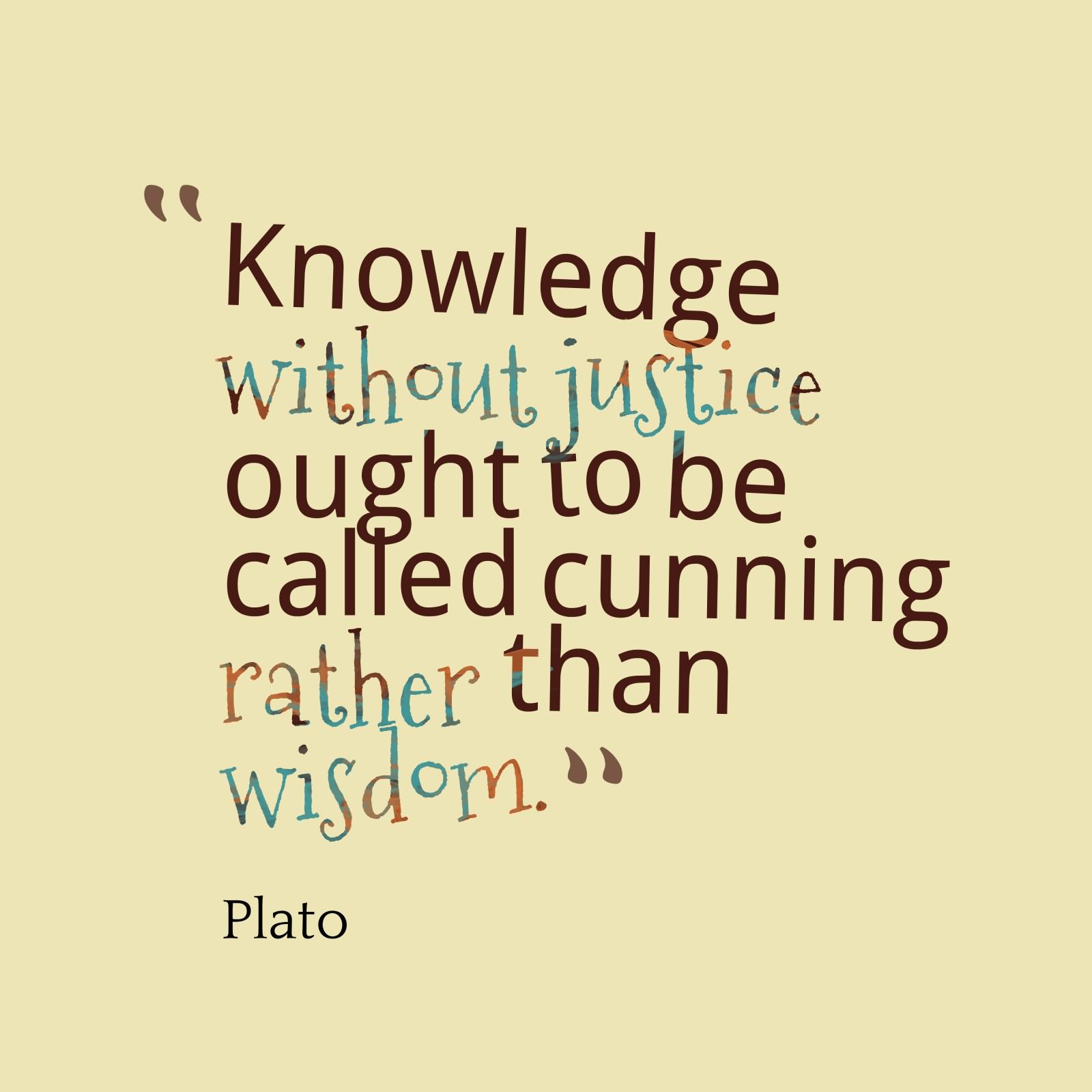 Knowledge without justice ought to be called cunning rather than wisdom. - Plato