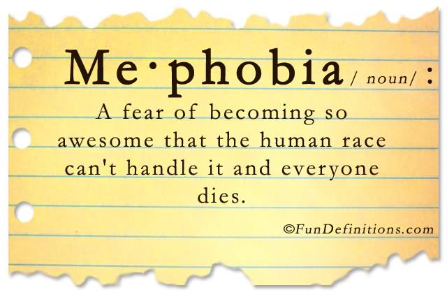 Me Phobia A Fear Of Becoming So Awesome That The Human Race Can't Handle It And Everyone Dies Funny Definition Image
