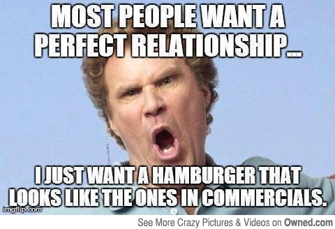 Most People Want A Perfect Relationship I Just Want Want A Hamburger That Looks Like The Ones In Commercials Funny Relationship Meme Image