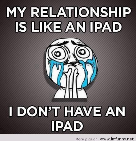 My Relationship Is Like An Ipad I Don't Have An Ipad Funny Meme Picture