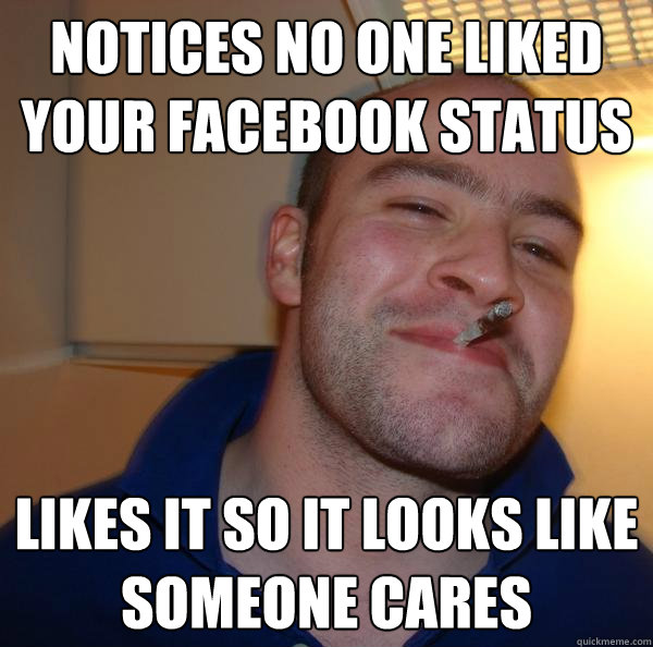 Notice No One Liked Your Facebook Status Likes It So It Looks Like Someone Cares Funny Liking Meme Image