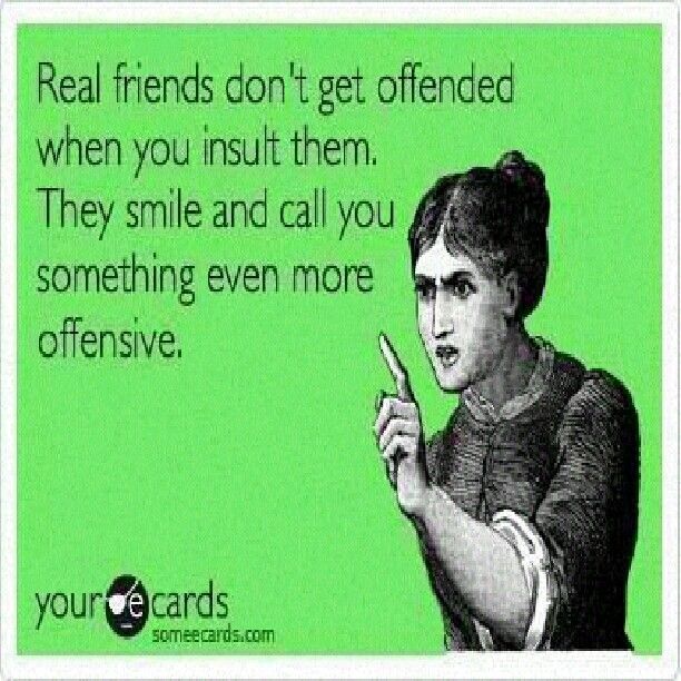 Real Friends Don't Get Offended When You When You Insult Them They Smile And Call You Something Even More Offensive Funny Best Friends Meme Image