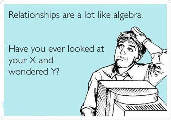 Relationships Are A Lot Like Algebra Have You Ever Looked At Your X And Wondered Y Funny Relationship Meme Picture